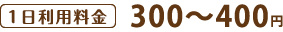 1日利用料金300〜400円