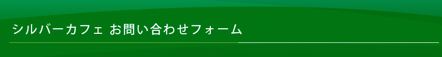 シルバーカフェお問い合わせフォーム