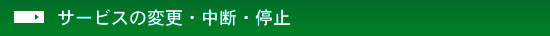 サービスの変更・中断・停止