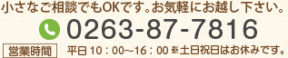 小さなご相談でもOKです。お気軽にお越し下さい。[TEL/FAX]0263-87-7816 [営業時間]平日10：00〜17：00 ※土日祝日はお休みです。